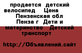 продается  детский велосипед  › Цена ­ 1 000 - Пензенская обл., Пенза г. Дети и материнство » Детский транспорт   